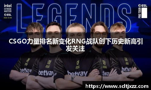 CSGO力量排名新变化RNG战队创下历史新高引发关注